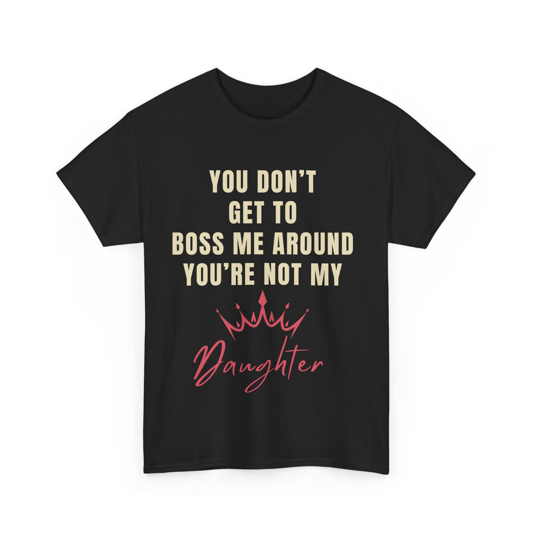 “You Don’t Get to Boss Me Around – You’re Not My Daughter” T-Shirt